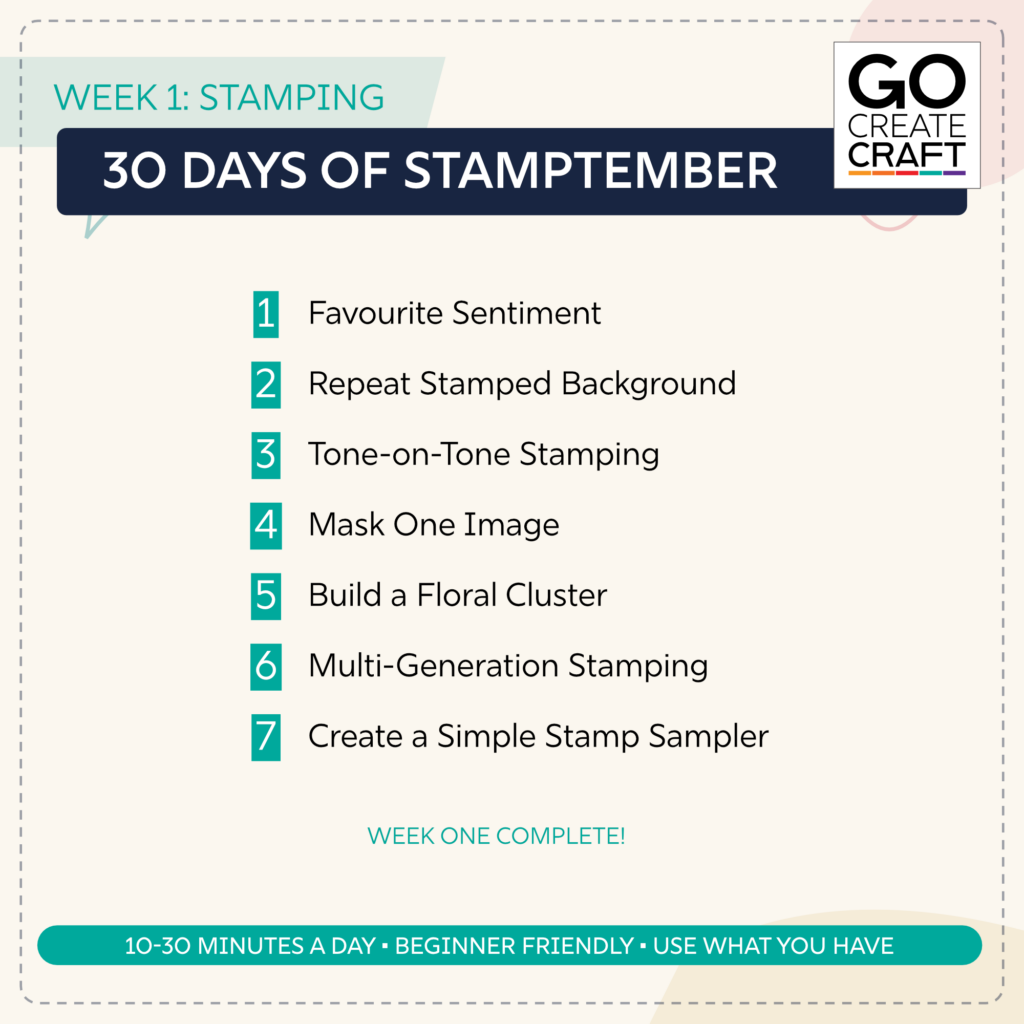 Week One of 30 days of Stamptember: 01 Favourite Sentiment 02 Repeat Stamped Background 03 Tone-on-Tone Stamping 04 Mask One Image 05 Build a Floral Cluster 06 Multi-Generation Stamping 07 Create a Simple Stamp Sampler